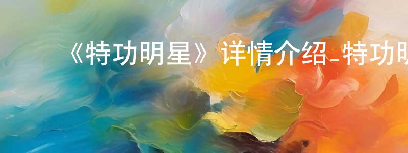 ﻿陈永洛发布﻿《特功明星》详情介绍_特功明星HD国语在线观看_特功明星迅雷下载_国漫